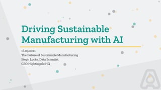 Driving Sustainable
Manufacturing with AI
16.09.2021
The Future of Sustainable Manufacturing
Steph Locke, Data Scientist
CEO Nightingale HQ
 