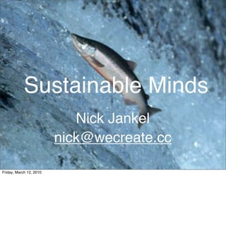 Sustainable Minds
                            Nick Jankel
                         nick@wecreate.cc
 www.wecreate.cc
Friday, March 12, 2010
 