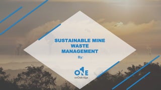 1
Our
understanding of your
requirements
Major Players
Major Players
Major PlayersMajor Players
Prepared by OneonOakridge
SUSTAINABLE MINE
WASTE
MANAGEMENT
By:
 