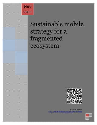 Nov
2011


   Sustainable mobile
   strategy for a
   fragmented
   ecosystem




                                  Nikhil K Menon
         http://www.linkedin.com/in/nikhilkmenon
 