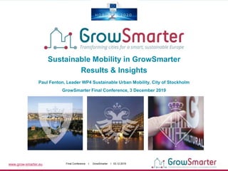 www.grow-smarter.eu Final Conference I GrowSmarter I 03.12.2019
Sustainable Mobility in GrowSmarter
Results & Insights
Paul Fenton, Leader WP4 Sustainable Urban Mobility, City of Stockholm
GrowSmarter Final Conference, 3 December 2019
 