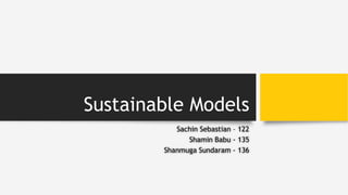 Sustainable Models
Sachin Sebastian – 122
Shamin Babu - 135
Shanmuga Sundaram - 136
 