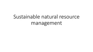 Sustainable natural resource
management
 