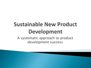 Sustainable New Product Development A systematic approach to product development success 