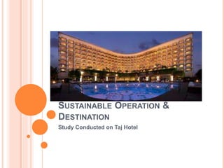 SUSTAINABLE OPERATION &
DESTINATION
Study Conducted on Taj Hotel
 
