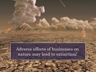 Adverse effects of businesses on
nature may lead to extinction!
 