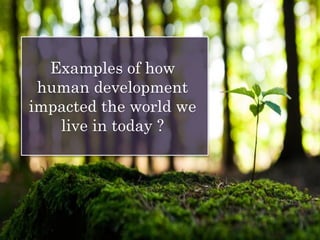 Examples of how
human development
impacted the world we
live in today ?
 