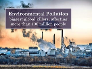 Environmental Pollution
biggest global killers, affecting
more than 100 million people
 