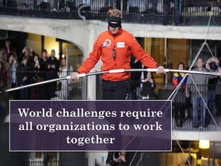 World challenges require
all organizations to work
together
 