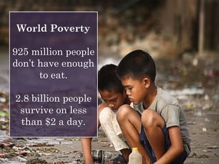 World Poverty
925 million people
don’t have enough
to eat.
2.8 billion people
survive on less
than $2 a day.
 