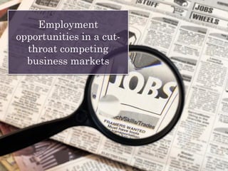 Employment
opportunities in a cut-
throat competing
business markets
 