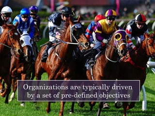 Organizations are typically driven
by a set of pre-defined objectives
 