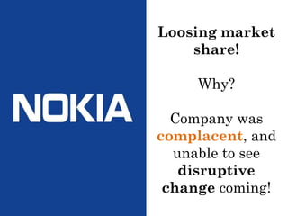 Loosing market
share!
Why?
Company was
complacent, and
unable to see
disruptive
change coming!
 