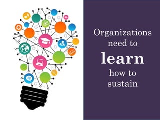 Organizations
need to
learn
how to
sustain
 