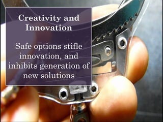 Creativity and
Innovation
Safe options stifle
innovation, and
inhibits generation of
new solutions
 
