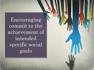 Encouraging
commit to the
achievement of
intended
specific social
goals
 