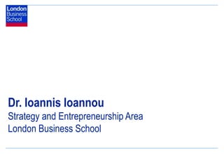 Dr. Ioannis Ioannou
Strategy and Entrepreneurship Area
London Business School
 