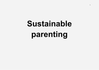 1
Sustainable
parenting
 