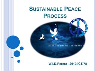 SUSTAINABLE PEACE
PROCESS
W.I.D.Perera - 2010/ICT/78
 