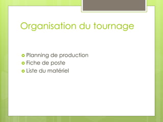Organisation du tournage
›  Planning

de production
›  Fiche de poste
›  Liste du matériel

 