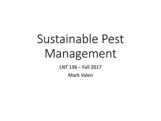 Sustainable Pest
Management
LNT 136 – Fall 2017
Mark Valen
 