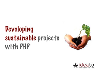 Developing
sustainable projects
with PHP
 