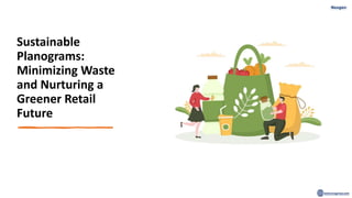 Sustainable
Planograms:
Minimizing Waste
and Nurturing a
Greener Retail
Future
 