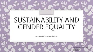 SUSTAINABILITY AND
GENDER EQUALITY
SUSTAINABLE DEVELOPMENT
SUBMITTED BY: GARGI BHATELE
02806142018
SEMESTER 5
 