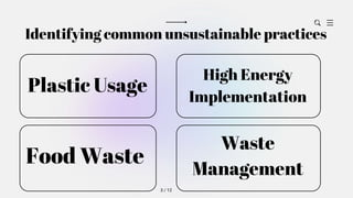 Identifying common unsustainable practices
3 / 12
Plastic Usage
Food Waste
Waste
Management
High Energy
Implementation
 