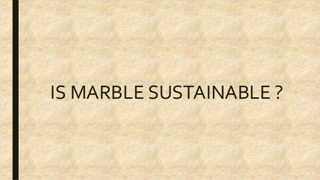 IS MARBLE SUSTAINABLE ?
 