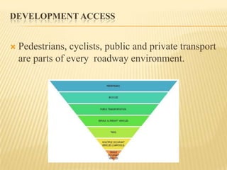 DEVELOPMENT ACCESS



Pedestrians, cyclists, public and private transport
are parts of every roadway environment.

 