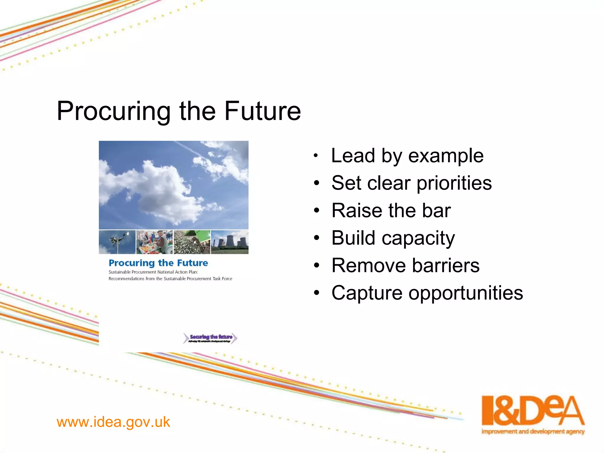 Procuring the Future Lead by example Set clear priorities Raise the bar Build capacity Remove barriers Capture opportunities 