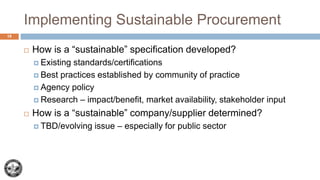 Implementing Sustainable Procurement
 How is a “sustainable” specification developed?
 Existing standards/certifications...