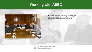 Working with ASBC
Eliza Kelsten, Policy Manager
ekelsten@asbcouncil.org
 