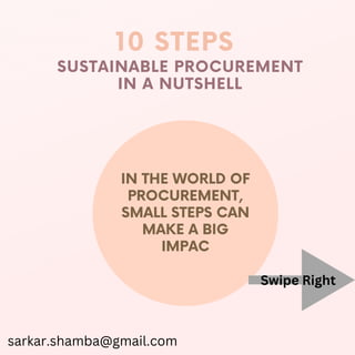 IN THE WORLD OF
PROCUREMENT,
SMALL STEPS CAN
MAKE A BIG
IMPAC
10 STEPS
SUSTAINABLE PROCUREMENT
IN A NUTSHELL
sarkar.shamba@gmail.com
Swipe Right
 