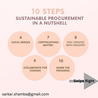 LOCAL HEROES STAY UPDATED
WITH INDUSTRY
10 STEPS
6 7 8
9 10
SUSTAINABLE PROCUREMENT
IN A NUTSHELL
CERTIFICATIONS
MATTER:
COLLABORATE FOR
CHANGE
SHARE THE
PROGRESS
sarkar.shamba@gmail.com
Swipe Right
 