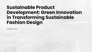 waveplm.com
Sustainable Product
Development: Green Innovation
in Transforming Sustainable
Fashion Design
 