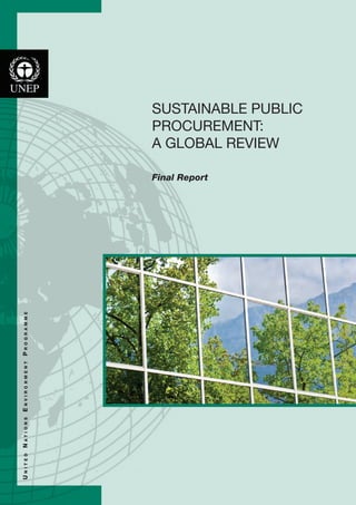 U n i t e d N a t i o n s E n v i r o n m e n t P r o g r a m m e 
SUSTAINABLE PUBLIC 
PROCUREMENT: 
A GLOBAL REVIEW 
Final Report 
 