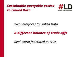 Web interfaces to Linked Data
A different balance of trade-offs
Real-world federated queries
Sustainable queryable access ...
