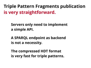 Triple Pattern Fragments publication 
is very straightforward.
Servers only need to implement 
a simple API.
A SPARQL endp...