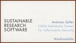 SUSTAINABLE
RESEARCH
SOFTWARE
Andreas Zeller
CISPA Helmholtz Center
for Information Security
@AndreasZeller
 