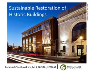 Sustainable Restoration of
Historic Buildings
Rebekkah Smith Aldrich, MLS, NaSBA , LEED AP|
PhotoCredit:AnnBehaArchitects
 