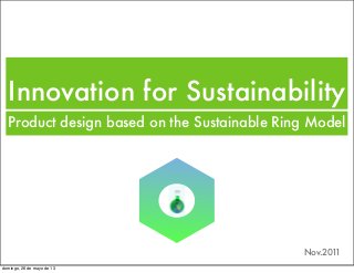 Innovation for Sustainability
Product design based on the Sustainable Ring Model
Nov.2011
domingo, 26 de mayo de 13
 