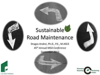 Sustainable
Road Maintenance
Dragos Andrei, Ph.D., P.E., M.ASCE
45th Annual MSA Conference
September 2013

 