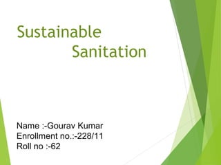 Sustainable
Sanitation
Name :-Gourav Kumar
Enrollment no.:-228/11
Roll no :-62
 