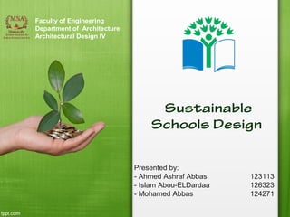 Faculty of Engineering
Department of Architecture
Architectural Design IV

Sustainable
Schools Design
Presented by:
- Ahmed Ashraf Abbas
- Islam Abou-ELDardaa
- Mohamed Abbas

123113
126323
124271

 