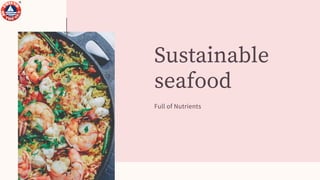 Sustainable
seafood
Full of Nutrients
 