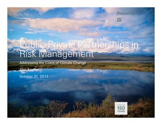 CONFIDENTIAL | RESTRICTED DISTRIBUTION

Public-Private Partnerships in
Risk Management
Addressing the Costs of Climate Change
Alex Kaplan
October 31, 2013

 