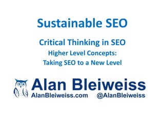Sustainable SEO
Critical Thinking in SEO
   Higher Level Concepts:
 Taking SEO to a New Level
 
