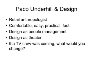 Paco Underhill & Design <ul><li>Retail anthropologist </li></ul><ul><li>Comfortable, easy, practical, fast </li></ul><ul><...